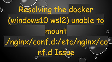 Resolving the docker (windows10 wsl2) unable to mount ./nginx/conf.d:/etc/nginx/conf.d Issue