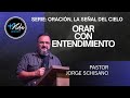 Orando con entendimiento | Jorge Schisano | Serie: Oración: La señal del cielo