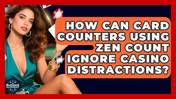 How Can Card Counters Using Zen Count Ignore Casino Distractions? - The Blackjack Blueprint