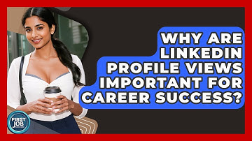 Why Are LinkedIn Profile Views Important For Career Success? - First Job Success Guide