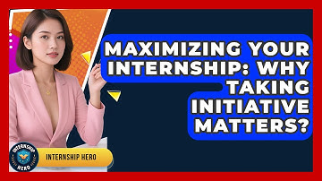 Maximizing Your Internship: Why Taking Initiative Matters? - Internship Hero