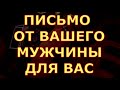 ПИСЬМО ОТ ВАШЕГО МУЖЧИНЫ ДЛЯ ВАС гадания карты таро сегодня таро любви