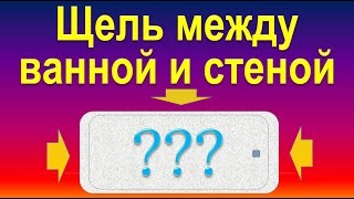 Щель между ванной и стеной  решение проблемы.