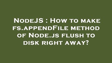 NodeJS : How to make fs.appendFile method of Node.js flush to disk right away?