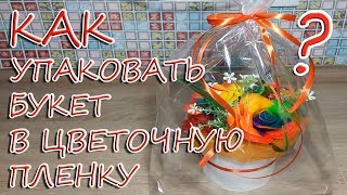 Как упаковать букет в цветочную пленку? / Упаковка корзины цветов в слюду