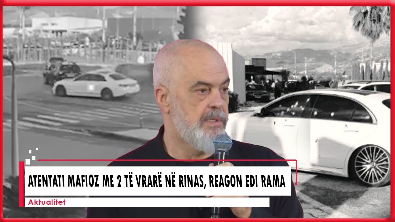 Atentati mafioz me 2 të vrarë në Rinas, reagon Edi Rama