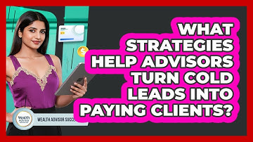 What Strategies Help Advisors Turn Cold Leads Into Paying Clients? - Wealth Advisor Success Hub