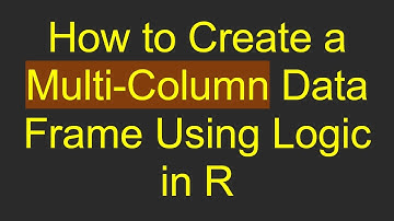 How to Create a Multi-Column Data Frame Using Logic in R