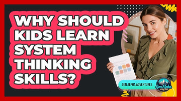 Why Should Kids Learn System Thinking Skills? - Gen Alpha Adventures