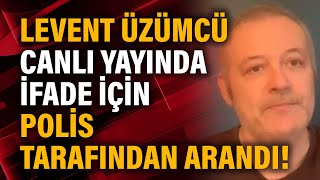Levent Üzümcü canlı yayında ifade için polis tarafından arandı!