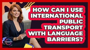How Can I Use International Public Transport With Language Barriers? - Conventions Network