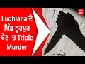 Ludhiana ਦੇ ਪਿੰਡ ਨੂਰਪੁਰ ਬੇਟ &#39;ਚ Triple Murder