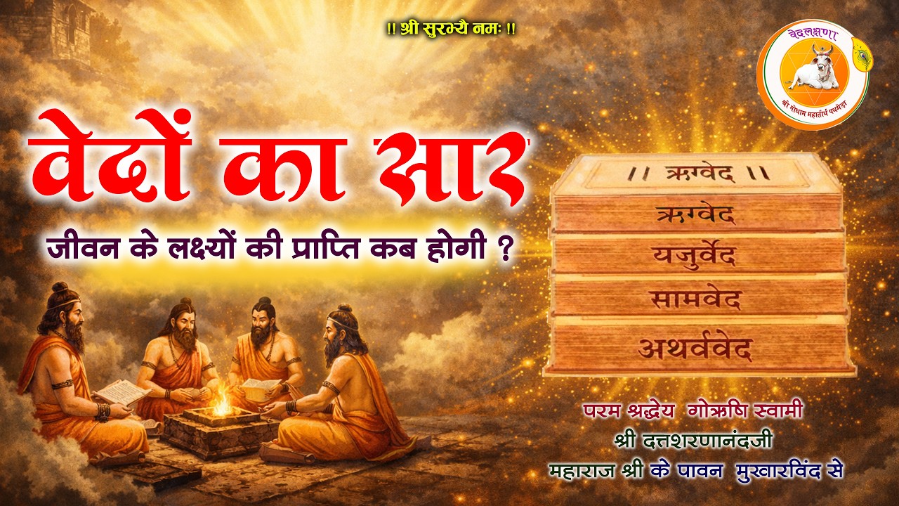वेदों का सार | जीवन के लक्ष्यों की प्राप्ति कब होगी? परम श्रद्धेय  गोऋषि स्वामी पथमेड़ा महाराजश्री