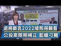 退將斷言2022綠敗得難看 公投案限期補正 藍嗆刁難