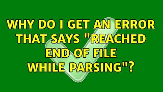Why do I get an error that says 'reached end of file while parsing'?