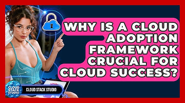 Why Is A Cloud Adoption Framework Crucial For Cloud Success? - Cloud Stack Studio