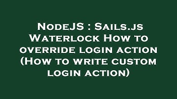 NodeJS : Sails.js Waterlock How to override login action (How to write custom login action)
