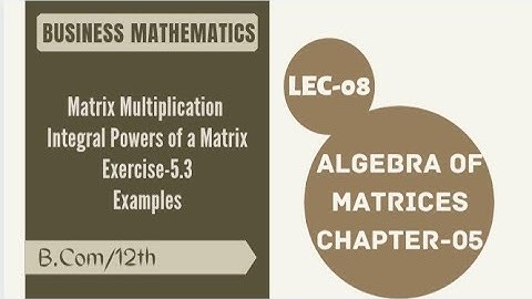 Lec-08|Integral Powers of a Matrix|Examples|Ex-5.3|Chapter-05|Algebra of Matrices|Maths|B.com|12th||