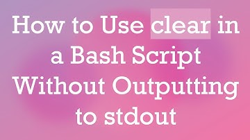 How to Use clear in a Bash Script Without Outputting to stdout