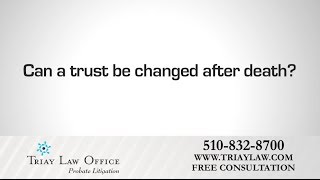 Can a Trust be Changed After death? Oakland Probate Litigation Attorney Charles Triay Says Yes