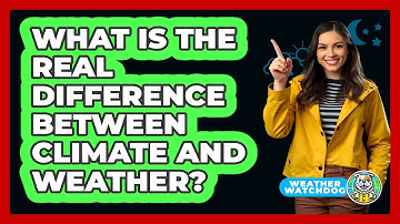 What Is The Real Difference Between Climate And Weather? - Weather Watchdog