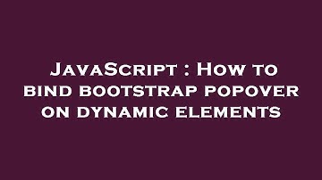 JavaScript : How to bind bootstrap popover on dynamic elements
