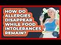 How Do Allergies Disappear While Food Intolerances Remain? - All About the Immune System