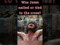 Was jesus nailed or tied to the cross  crucifixion crucified jesus agony