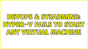 DevOps & SysAdmins: Hyper-V fails to start any virtual machine (3 Solutions!!)