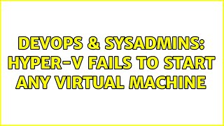 DevOps & SysAdmins: Hyper-V fails to start any virtual machine (3 Solutions!!)