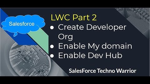 LWC Part 2 Create Developer Org and enable my domain and dev hub