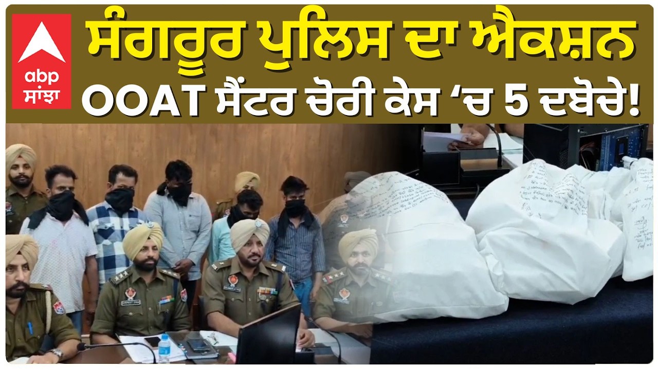 Sangrur Police Action Mode : ਸੰਗਰੂਰ ਪੁਲਿਸ ਦਾ ਐਕਸ਼ਨ ; OOAT ਸੈਂਟਰ ਚੋਰੀ ਕੇਸ ‘ਚ 5 ਦਬੋਚੇ! | Abp Sanjha
