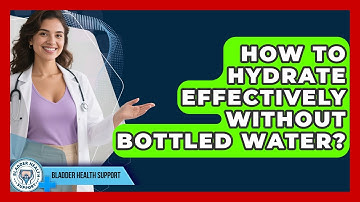 How To Hydrate Effectively Without Bottled Water? - Bladder Health Support