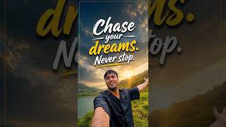 Chase your dreams.