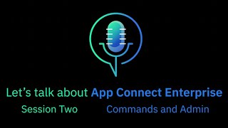 Let's talk about IBM App Connect Enterprise - Session 2, Commands and Admin