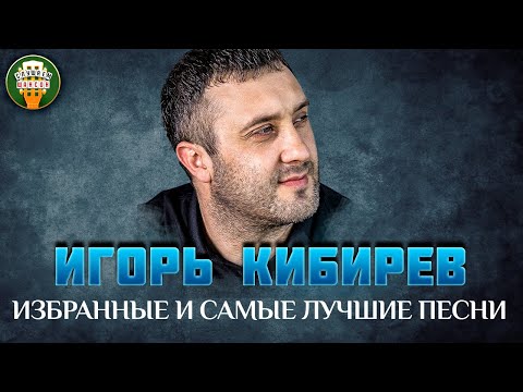 Игорь Кибирев Избранные И Самые Лучшие Песни Любимые Хиты Igor Kibirev Best Songs