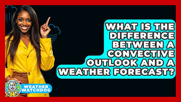 What Is The Difference Between A Convective Outlook And A Weather Forecast? - Weather Watchdog