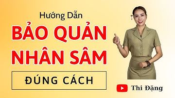 Hướng Dẫn Bảo Quản Nhân Sâm Đúng Cách - Thi Đặng - ANaNa Nhân Sâm Korea