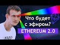 ЧТО БУДЕТ С ЭФИРОМ ПОСЛЕ ПЕРЕХОДА К ETHEREUM 2.0