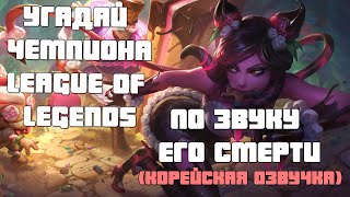 УГАДАЙ ЧЕМПИОНА LEAGUE OF LEGENDS ПО ЗВУКУ ЕГО СМЕРТИ (КОРЕЙСКАЯ ОЗВУЧКА)