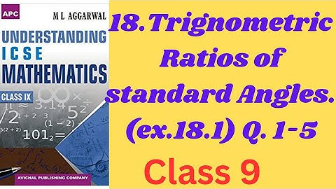 18.Trigonometric ratios of standard Angles. ( Introduction & Q-1-5.) class9.    ml aggarwal.