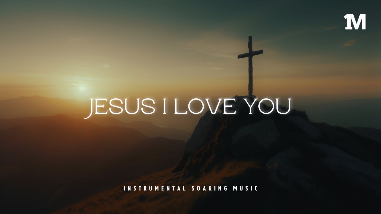 JESUS I LOVE YOU - Instrumental Soaking Worship | Prayer Music