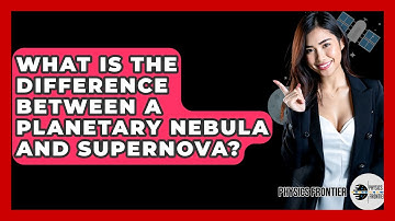 What Is The Difference Between A Planetary Nebula And Supernova? - Physics Frontier