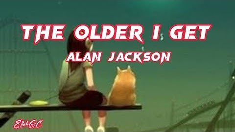 Alan Jackson - The Older I Get ( Lyrics )