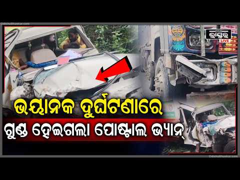 ଟ୍ରକ୍ ସହ ପୋଷ୍ଟାଲ ଭ୍ୟାନ୍ ର  ମୁହାଁମୁହିଁ ଧକ୍କା, ଡ୍ରାଇଭର ଅଟକ