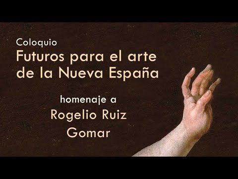  Coloquio "Futuros para el arte de la Nueva España: homenaje a Rogelio Ruiz Gomar" - Parte 4
