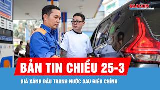 Bản tin chiều 25-3: Giá xăng dầu trong nước sau điều chỉnh