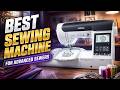 Best Sewing Machine For Advanced Sewers 2026: Top 8 Machines Tested & Reviewed