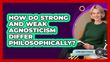 How Do Strong And Weak Agnosticism Differ Philosophically?