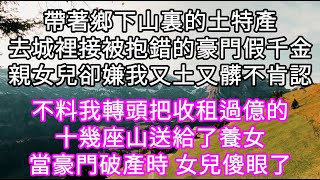 帶著鄉下山裏的土特產去城裡接被抱錯的豪門假千金親女兒卻嫌我又土又髒不肯認 不料我轉頭把收租過億的十幾座山送給了養女 女兒傻眼了 #心書時光 #為人處事 #生活經驗 #情感故事 #唯美频道 #爽文